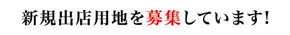 新規出店用地を募集しています！
