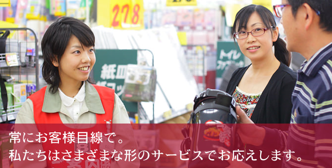 常にお客様目線で。私たちは様々な形のサービスでお応えします。