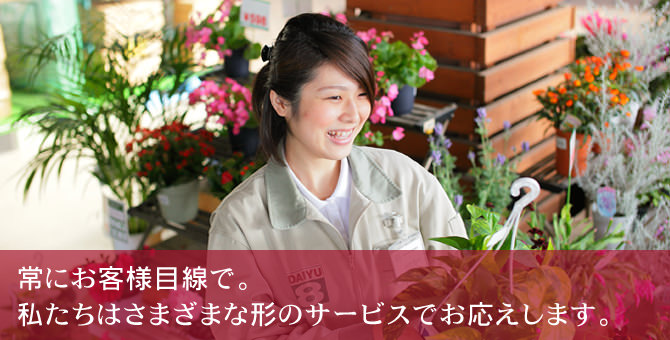 常にお客様目線で。私たちは様々な形のサービスでお応えします。